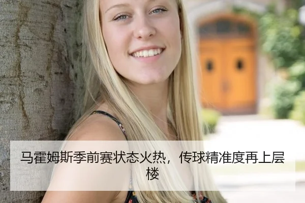 马霍姆斯季前赛状态火热，传球精准度再上层楼