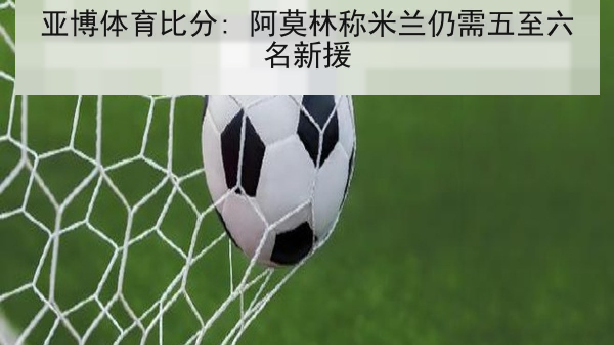 亚博体育比分: 阿莫林称米兰仍需五至六名新援