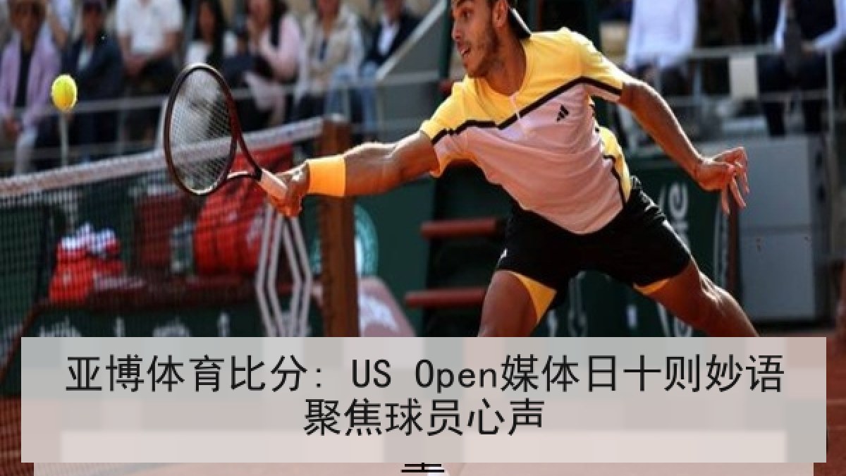 亚博体育比分: US Open媒体日十则妙语聚焦球员心声 亚博体育比分: US Open媒体日十则妙语聚焦球员心声