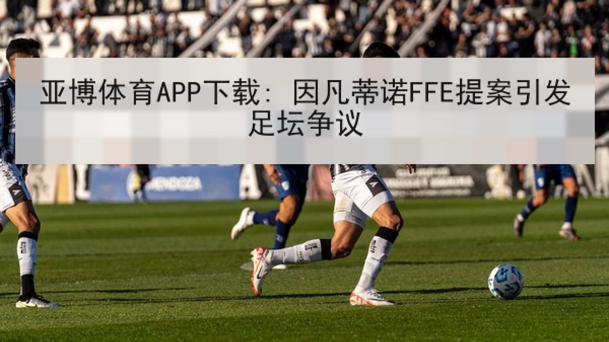 亚博体育APP下载: 因凡蒂诺FFE提案引发足坛争议 亚博体育APP下载: 因凡蒂诺FFE提案引发足坛争议